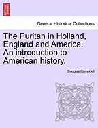 The Puritan in Holland, England, and America: An Introduction to American History, Volume 1