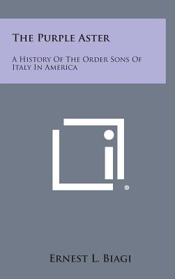 The Purple Aster: A History of the Order Sons of Italy in America - Biagi, Ernest L