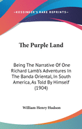 The Purple Land: Being The Narrative Of One Richard Lamb's Adventures In The Banda Oriental, In South America, As Told By Himself (1904)