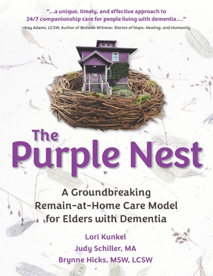 The Purple Nest: A Groundbreaking Remain-at-Home Care Model for Elders with Dementia - Hicks Lcsw, Brynne, and Schiller Ma, Judy, and Kunkel, Lori