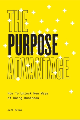 The Purpose Advantage: How to Unlock New Ways of Doing Business - Fromm, Jeff