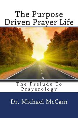 The Purpose Driven Prayer Life: The Prelude To Prayerology - Kelly, Var (Introduction by), and McCain, Michael