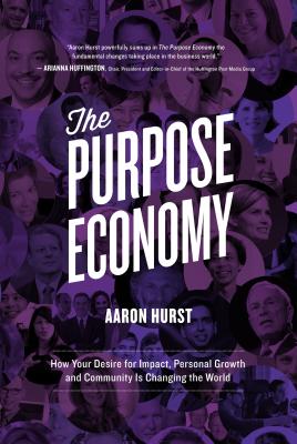 The Purpose Economy: How Your Desire for Impact, Personal Growth and Community Is Changing the World - Hurst, Aaron