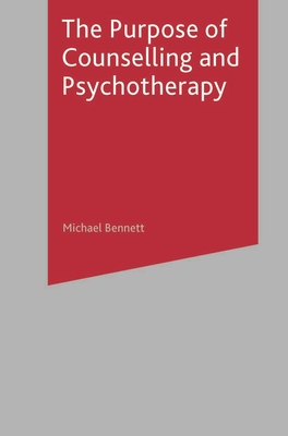 The Purpose of Counselling and Psychotherapy - Bennett, Michael