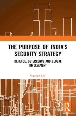 The Purpose of India's Security Strategy: Defence, Deterrence and Global Involvement - Sen, Gautam