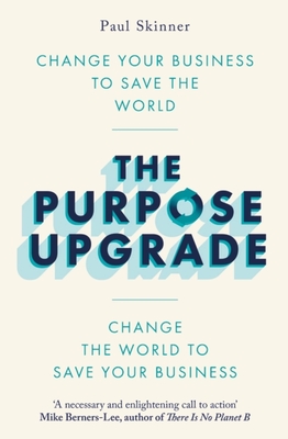 The Purpose Upgrade: Change Your Business to Save the World. Change the World to Save Your Business - Skinner, Paul