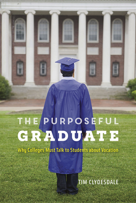 The Purposeful Graduate: Why Colleges Must Talk to Students about Vocation - Clydesdale, Tim