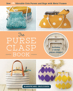 The Purse Clasp Book: Sew 14 Adorable Coin Purses and Bags with Metal Frames