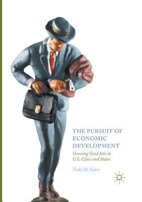 The Pursuit of Economic Development: Growing Good Jobs in U.S. Cities and States - Gabe, Todd M