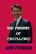 The Pursuit of Excellence: A Deep Dive into the Life of Tom Cruise in the Hollywood Industry