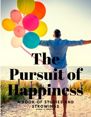 The Pursuit of Happiness - A Book of Studies and Strowings - Daniel G Brinton