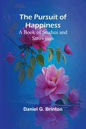 The Pursuit of Happiness: A Book of Studies and Strowings