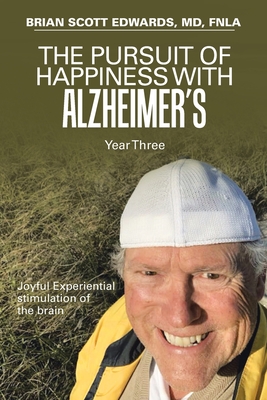 The Pursuit of Happiness with Alzheimer's Year Three: Joyful Experiential Stimulation of the Brain - Edwards Fnla, Brian Scott, MD