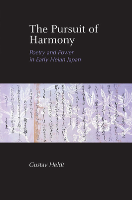 The Pursuit of Harmony: Poetry and Power in Early Heian Japan - Heldt, Gustav, Professor