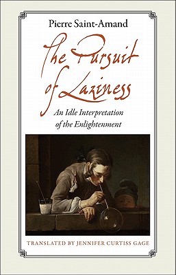 The Pursuit of Laziness: An Idle Interpretation of the Enlightenment an Idle Interpretation of the Enlightenment - Saint-Amand, Pierre, and Gage, Jennifer Curtiss (Translated by)