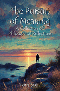 The Pursuit of Meaning: A Collection of Philosophical Reflections