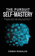 The Pursuit of Self Mastery: Modern Stoicism and 6 Essential Practices for Everyday Life