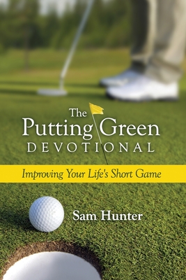 The Putting Green Devotional (Volume 1): Improving Your Life's Short Game - Hunter, Sam