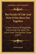The Puzzle of Life and How It Has Been Put Together: A Short History of Vegetable and Animal Life Upon the Earth from the Earliest Times (1877)