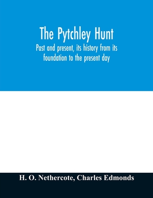 The Pytchley Hunt: past and present, its history from its foundation to the present day; with personal anecdotes, and memoirs of the masters and principal members; including the woodlands; also unpublished letters of Sir F.B. Head, Bart - O Nethercote, H, and Edmonds, Charles