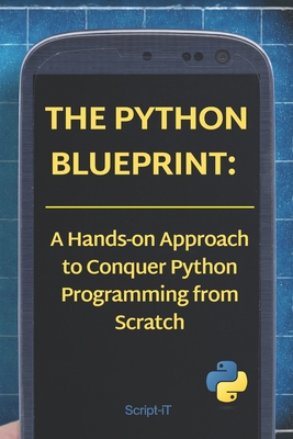 The Python Blueprint: : A Hands-on Approach to Conquer Python Programming from Scratch - It, Script