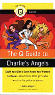 The Q Guide to Charlie's Angels: Stuff You Didn't Even Know You Wanted to Know...about Three Little Girls Who Went to the Police Academy