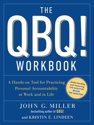 The QBQ! Workbook: A Hands-On Tool for Practicing Personal Accountability at Work and in Life - Miller, John G, and Lindeen, Kristin E