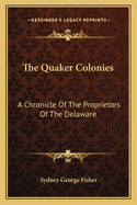 The Quaker Colonies: A Chronicle of the Proprietors of the Delaware