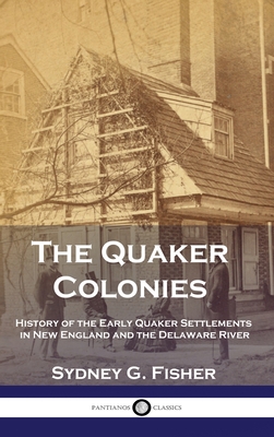 The Quaker Colonies: History of the Early Quaker Settlements in New England and the Delaware River - Fisher, Sydney G