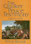 The Quaker Peace Testimony 1660 to 1914 - Brock, Peter