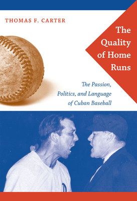 The Quality of Home Runs: The Passion, Politics, and Language of Cuban Baseball - Carter, Thomas F