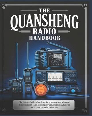 The Quansheng Radio Handbook: The Ultimate Guide to Easy Setup, Programming, and Advanced Communication - Master Emergency Communications, Survival Tactics, and Pro Radio Techniques - Waa, Chad