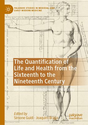 The Quantification of Life and Health from the Sixteenth to the Nineteenth Century: Intersections of Medicine and Philosophy - Guidi, Simone (Editor), and Braga, Joaquim (Editor)