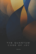 The Quantum Code of Joy: How Reality Works When You Stop Pretending It's Ordinary