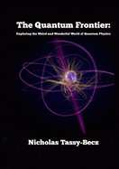 The Quantum Frontier: Exploring the Weird and Wonderful World of Quantum Physics