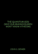 The Quantum God: Why Our Grandchildren Won't Know Atheism