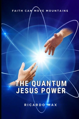 The Quantum Jesus Power: Faith Can Move Mountains - Max, Ricardo