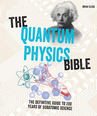 The Quantum Physics Bible: The Definitive Guide to 200 Years of Subatomic Science - Clegg, Brian