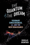 The Quantum & The Dream: Visionary Consciousness, AI, and the New Renaissance