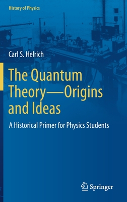 The Quantum Theory--Origins and Ideas: A Historical Primer for Physics Students - Helrich, Carl S