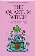 The Quantum Witch: A secular Witch's Guide to Magic and the Universe