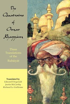 The Quatrains of Omar Khayyam: Three translations of the Rubaiyat - Khayyam, Omar, and McCarthy, Justin Huntley (Translated by), and Le Gallienne, Richard (Translated by)
