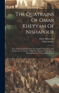The Quatrains Of Omar Kheyyam Of Nishapour: Now First Completely Done Into English Verse From The Persian, In Accordance With The Original Forms, With A Biographical And Critical Introduction