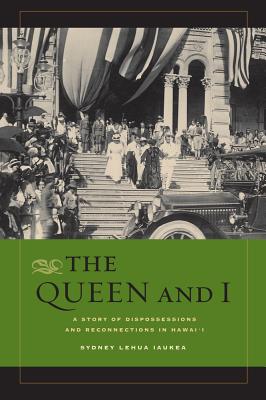 The Queen and I: A Story of Dispossessions and Reconnections in Hawai'i - Iaukea, Sydney L