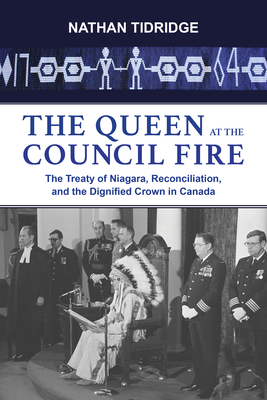 The Queen at the Council Fire: The Treaty of Niagara, Reconciliation, and the Dignified Crown in Canada - Tidridge, Nathan