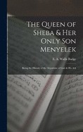 The Queen of Sheba & her Only son Menyelek; Being the History of the Departure of God & His Ark