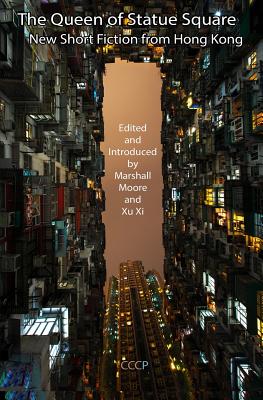 The Queen of Statue Square: New Short Fiction from Hong Kong - Moore, Marshall (Editor), and Xu, Xi (Editor)