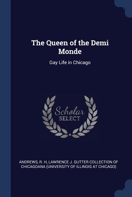 The Queen of the Demi Monde: Gay Life in Chicago - Andrews, R H, and Lawrence J Gutter Collection of Chicago (Creator)