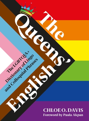 The Queens' English: The LGBTQIA+ Dictionary of Lingo and Colloquial Expressions - Davis, Chloe O., and Akpan, Paula (Introduction by)