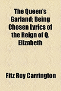 The Queen's Garland; Being Chosen Lyrics of the Reign of Q. Elizabeth - Carrington, Fitz Roy